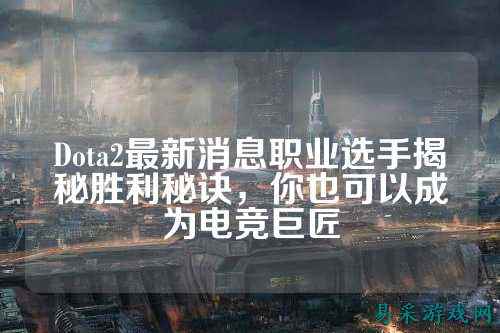 Dota2最新消息职业选手揭秘胜利秘诀，你也可以成为电竞巨匠