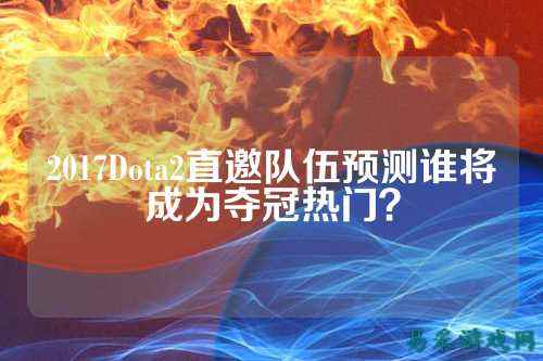 2017Dota2直邀队伍预测谁将成为夺冠热门?