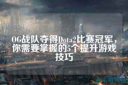 OG战队夺得Dota2比赛冠军,你需要掌握的5个提升游戏技巧