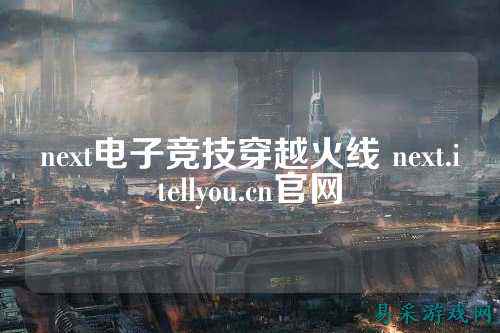 next电子竞技穿越火线 next.itellyou.cn官网