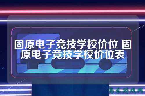 固原电子竞技学校价位 固原电子竞技学校价位表