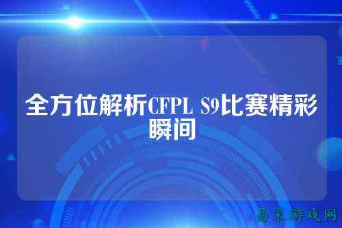 全方位解析CFPL S9比赛精彩瞬间