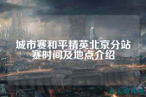 城市赛和平精英北京分站赛时间及地点介绍