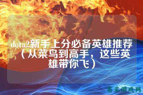 dota2新手上分必备英雄推荐(从菜鸟到高手,这些英雄带你飞)
