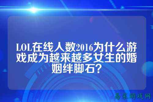 LOL在线人数2016为什么游戏成为越来越多女生的婚姻绊脚石?