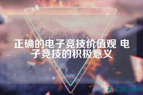 正确的电子竞技价值观 电子竞技的积极意义