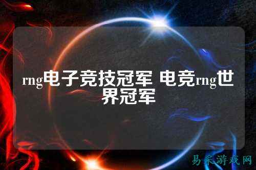 rng电子竞技冠军 电竞rng世界冠军