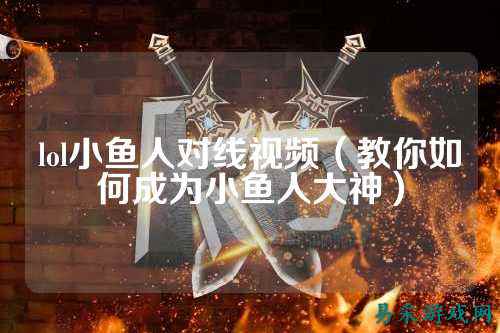 lol小鱼人对线视频(教你如何成为小鱼人大神)