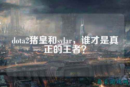 dota2猪皇和sylar,谁才是真正的王者?