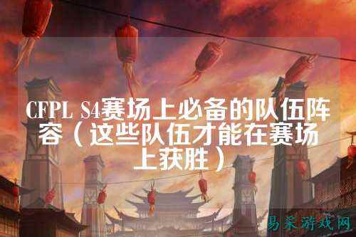 CFPL S4赛场上必备的队伍阵容（这些队伍才能在赛场上获胜）