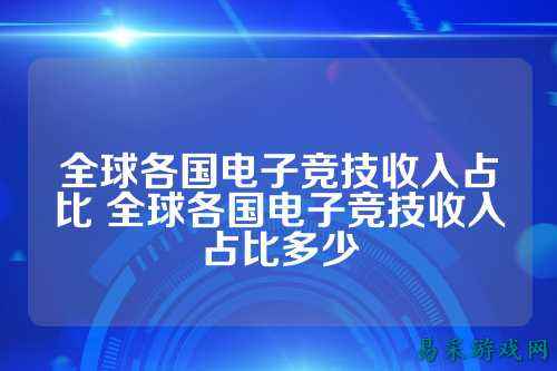 全球各国电子竞技收入占比 全球各国电子竞技收入占比多少