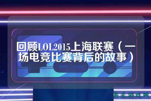 回顾LOL2015上海联赛(一场电竞比赛背后的故事)