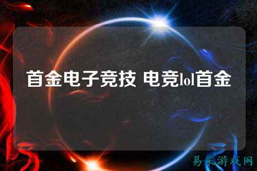 首金电子竞技 电竞lol首金