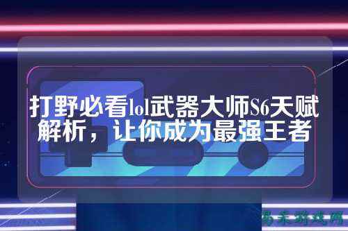 打野必看lol武器大师S6天赋解析，让你成为最强王者