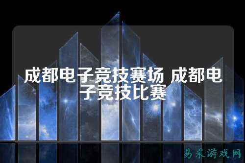 成都电子竞技赛场 成都电子竞技比赛
