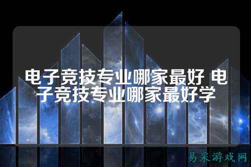 电子竞技专业哪家最好 电子竞技专业哪家最好学