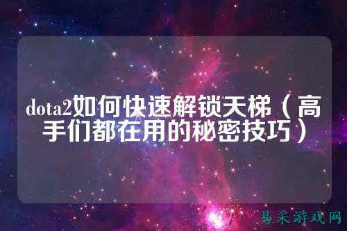 dota2如何快速解锁天梯(高手们都在用的秘密技巧)