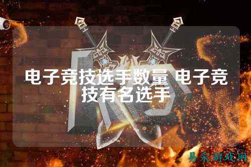 电子竞技选手数量 电子竞技有名选手