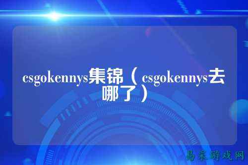 csgokennys集锦(csgokennys去哪了)