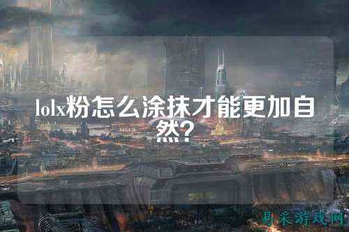 lolx粉怎么涂抹才能更加自然？