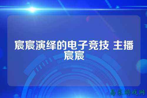 宸宸演绎的电子竞技 主播宸宸