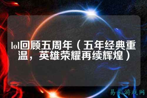 lol回顾五周年（五年经典重温，英雄荣耀再续辉煌）