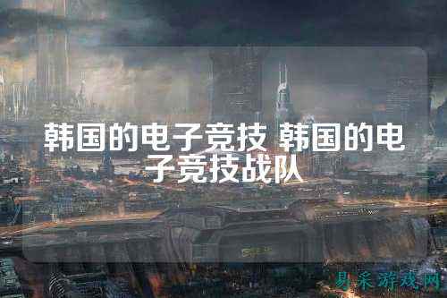 韩国的电子竞技 韩国的电子竞技战队