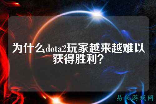 为什么dota2玩家越来越难以获得胜利？