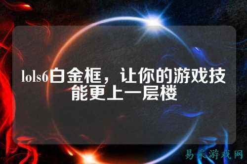 lols6白金框，让你的游戏技能更上一层楼
