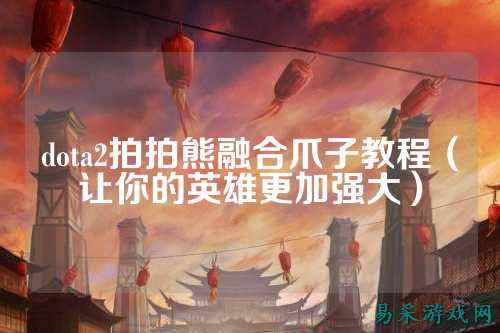 dota2拍拍熊融合爪子教程（让你的英雄更加强大）