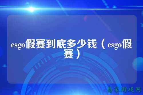 csgo假赛到底多少钱（csgo假赛）