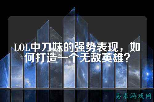 LOL中刀妹的强势表现，如何打造一个无敌英雄？