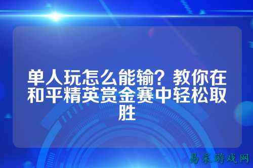 单人玩怎么能输？教你在和平精英赏金赛中轻松取胜