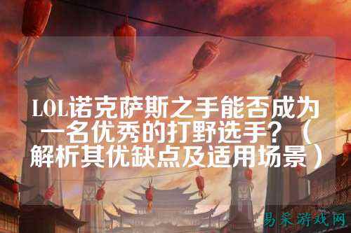 LOL诺克萨斯之手能否成为一名优秀的打野选手?(解析其优缺点及适用场景)