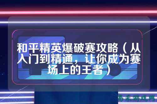 和平精英爆破赛攻略(从入门到精通,让你成为赛场上的王者)