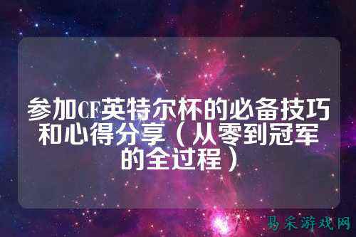 参加CF英特尔杯的必备技巧和心得分享(从零到冠军的全过程)