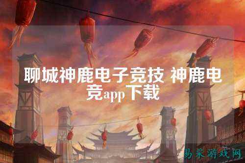 聊城神鹿电子竞技 神鹿电竞app下载
