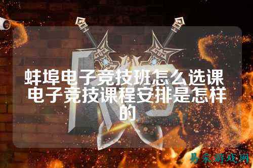 蚌埠电子竞技班怎么选课 电子竞技课程安排是怎样的