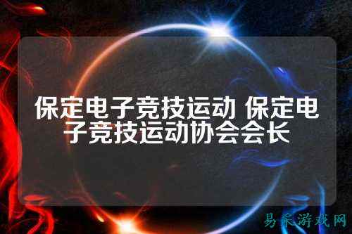 保定电子竞技运动 保定电子竞技运动协会会长