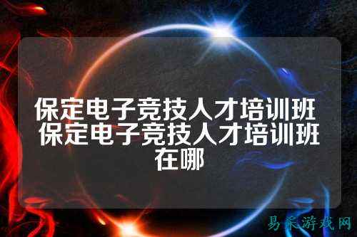 保定电子竞技人才培训班 保定电子竞技人才培训班在哪