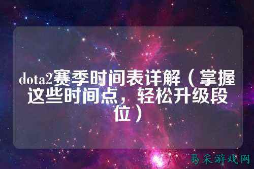 dota2赛季时间表详解（掌握这些时间点，轻松升级段位）