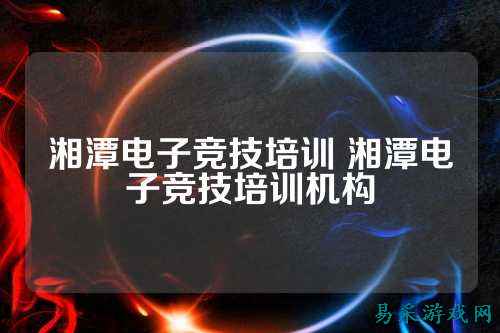 湘潭电子竞技培训 湘潭电子竞技培训机构