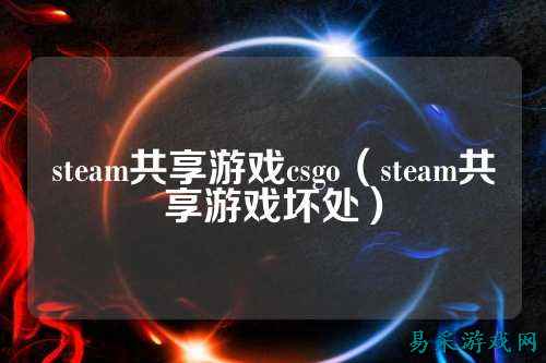 steam共享游戏csgo(steam共享游戏坏处)