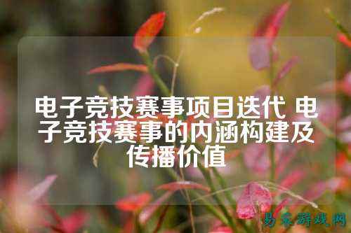 电子竞技赛事项目迭代 电子竞技赛事的内涵构建及传播价值