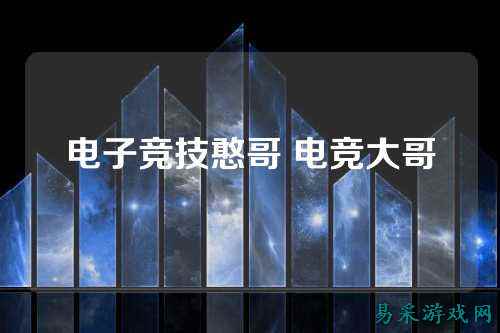 电子竞技憨哥 电竞大哥