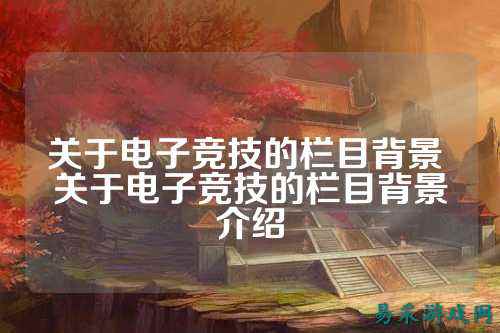关于电子竞技的栏目背景 关于电子竞技的栏目背景介绍