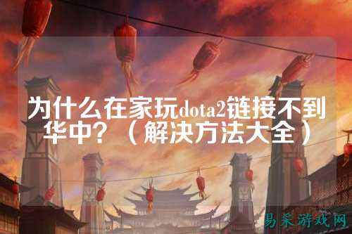 为什么在家玩dota2链接不到华中？（解决方法大全）
