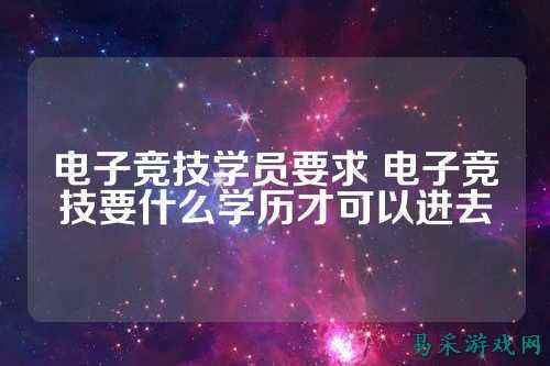 电子竞技学员要求 电子竞技要什么学历才可以进去