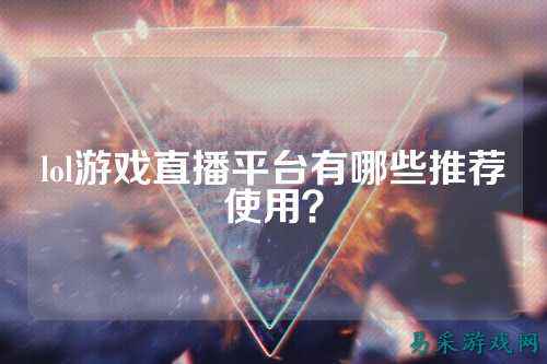 lol游戏直播平台有哪些推荐使用？