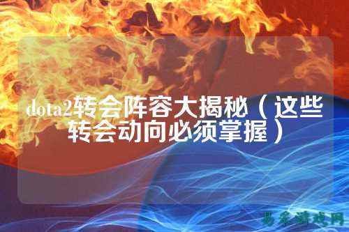 dota2转会阵容大揭秘（这些转会动向必须掌握）